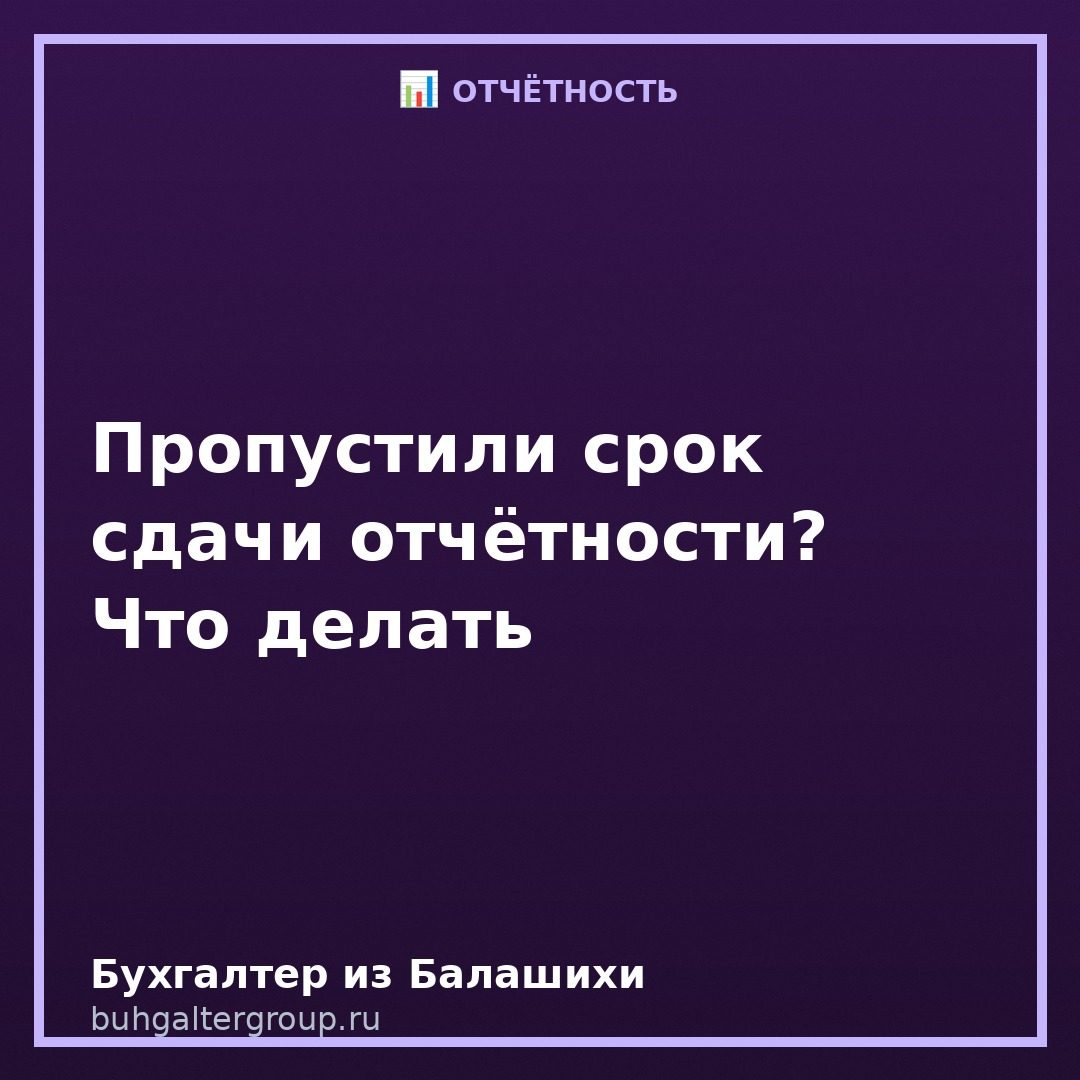 Пропустили срок сдачи отчётности: что делать и чем грозит